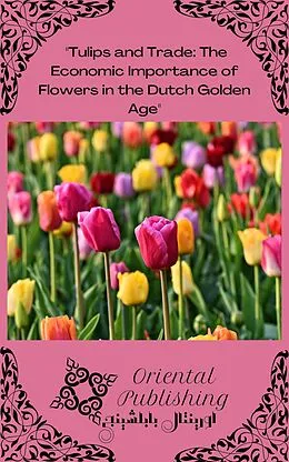 E-Book (epub) Tulips and Trade The Economic Importance of Flowers in the Dutch Golden Age von Oriental Publishing