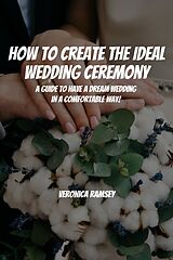 eBook (epub) How to Create the Ideal Wedding Ceremony! A Guide to Have a Dream Wedding in a Comfortable Way! de Cypress Man, Veronica Ramsey