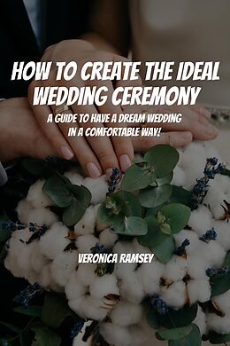 eBook (epub) How to Create the Ideal Wedding Ceremony! A Guide to Have a Dream Wedding in a Comfortable Way! de Cypress Man, Veronica Ramsey