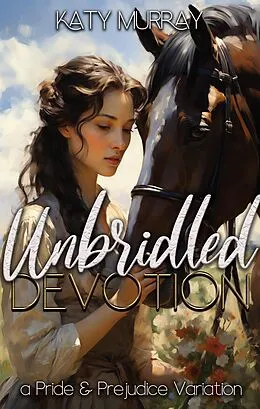 E-Book (epub) Unbridled Devotion: A Pride and Prejudice Variation von Katy Murray