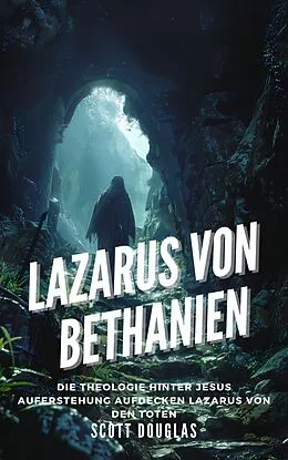 E-Book (epub) Lazarus Von Bethanien: Die Theologie Hinter Jesus Auferstehung Aufdecken Lazarus Von Den Toten von Scott Douglas
