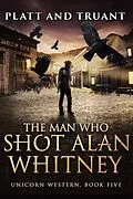 E-Book (epub) The Man Who Shot Alan Whitney (Unicorn Western, #5) von Johnny B. Truant, Sean Platt