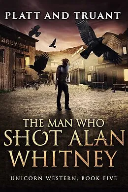 E-Book (epub) The Man Who Shot Alan Whitney (Unicorn Western, #5) von Johnny B. Truant, Sean Platt