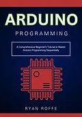E-Book (epub) Arduino Programming: A Comprehensive Beginner's Tutorial to Master Arduino Programming Sequentially von Ryan Roffe