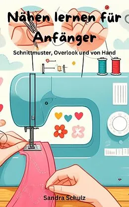 E-Book (epub) Nähen lernen für Anfänger, Schnittmuster, Overlook und von Hand von Sandra Schulz