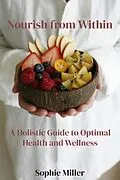 E-Book (epub) Nourish from Within: A Holistic Guide to Optimal Health and Wellness von Sophie Miller