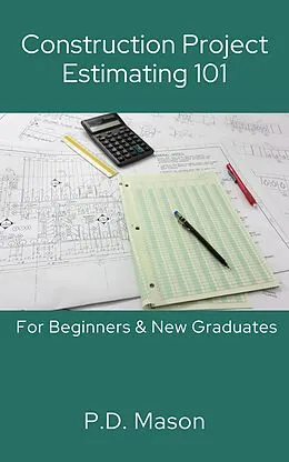 E-Book (epub) Construction Project Estimating 101: For Beginners & New Graduates von P. D. Mason