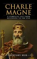 E-Book (epub) Charlemagne: A Complete Life from Beginning to the End von History Hub