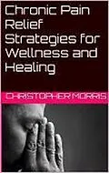 E-Book (epub) Chronic Pain Relief: Strategies for Wellness and Healing von Christopher Morris