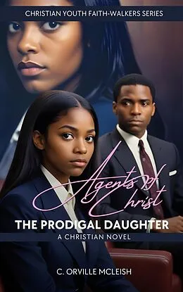 E-Book (epub) Agents of Christ: The Prodigal Daughter: A Christian Novel (Christian Youth Faith-Walkers Series) von C. Orville McLeish