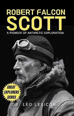 E-Book (epub) Robert Falcon Scott: A Pioneer of Antarctic Exploration von Leo Lexicon