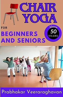 E-Book (epub) Chair Yoga for Beginners and Seniors (50+) von Prabhakar Veeraraghavan