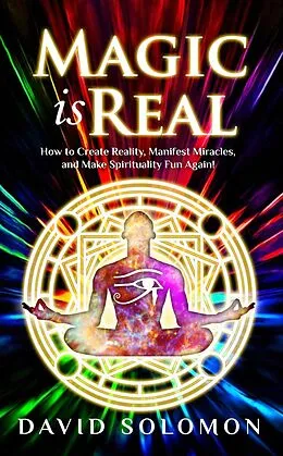 E-Book (epub) Magic Is Real: How to Create Reality, Manifest Miracles and Make Spirituality Fun Again! von David Solomon