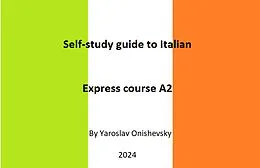 E-Book (epub) Self-study guide to Italian. Express course A2 (EXPRESS COURSE OF ITALIAN FOR ENGLISH-SPEAKING LEARNERS, #1) von Yaroslav Onishevsky