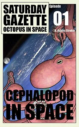 E-Book (epub) Saturday Gazette - Octopus in Space - Episode 1: Cephalopod in Space von A. Ashley Straker