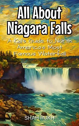 E-Book (epub) All About Niagara Falls: A Kid's Guide to North America's Most Famous Waterfall (Educational Books For Kids, #9) von Shah Rukh