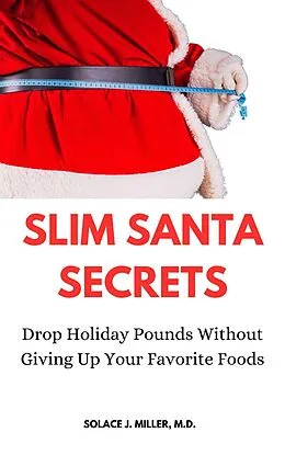 E-Book (epub) Slim Santa Secrets: Drop Holiday Pounds without Giving Up Your Favorite Foods von Solace J. Miller