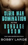 E-Book (epub) Older Man Domination in the Bondage Room - Gay Men BDSM Erotica von Bobby Large