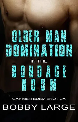 E-Book (epub) Older Man Domination in the Bondage Room - Gay Men BDSM Erotica von Bobby Large