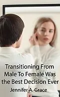 E-Book (epub) Transitioning From Male To Female Was the Best Decision Ever von Jennifer A. Grace