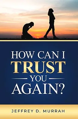E-Book (epub) How Can I Trust You Again? A Step-by-Step Guide to Rebuilding Trust After Infidelity von Jeffrey D. Murrah