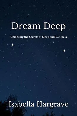 E-Book (epub) Dream Deep: Unlocking the Secrets of Sleep and Wellness von Isabella Hargrave