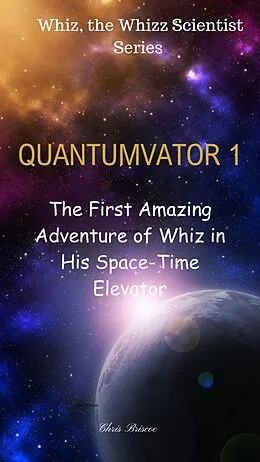 E-Book (epub) QUANTUMVATOR 1: The First Amazing Adventure of Whiz in His Space-Time Elevator (The Adventure of Whiz, the Whizz Scientist, Quantumvator Series) von Chris Briscoe