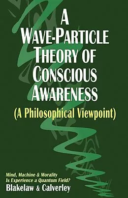 E-Book (epub) A Wave-Particle Theory of Conscious Awareness (A Philosophical Viewpoint) von Jack Calverley, Carter Blakelaw