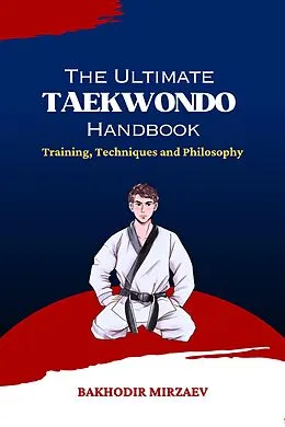 E-Book (epub) The Ultimate Taekwondo Handbook: Training, Techniques and Philosophy von Bakhodir Mirzaev