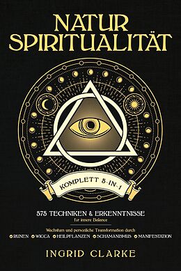 E-Book (epub) Natur-Spiritualität [Komplett 5-in-1]: 575 Techniken & Erkenntnisse für innere Balance. Wachstum und persönliche Transformation durch Runen, Wicca, Heilpflanzen, Schamanismus & Manifestation von Ingrid Clarke