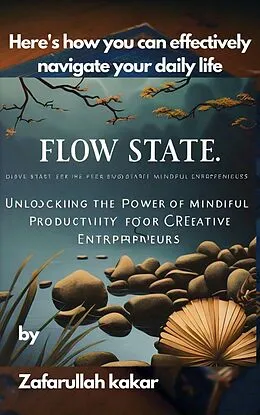 E-Book (epub) "Flow state: Unlocking the Power of Mindful Productivity for Creative Entrepreneurs" von Zafar Kulazai, Zafarullah Kakar