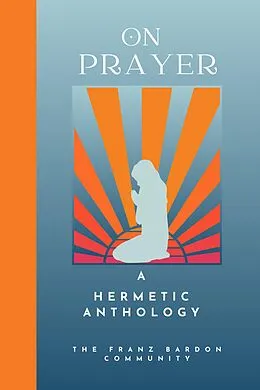 E-Book (epub) On Prayer: A Hermetic Anthology by The Franz Bardon Community von The Franz Bardon Community