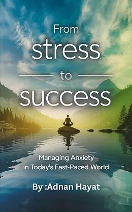 E-Book (epub) From Stress to Success Managing Anxiety in Today's Fast-Paced World von Adnan Hayat