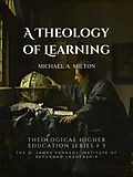 E-Book (epub) A Theology of Learning (The D. James Kennedy Institute of Reformed Leadership Essays, #3) von Michael A. Milton