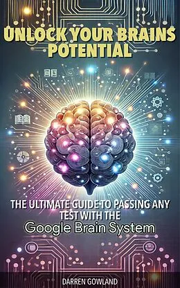 E-Book (epub) Unlock Your Brain's Potential: The Ultimate Guide to Passing Any Test with the Google Brain System von Darren Gowland