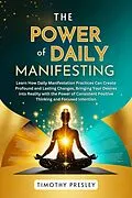 E-Book (epub) The Power of Daily Manifesting: Learn How Daily Manifestation Practices Can Create Profound and Lasting Changes, Bringing Your Desires into Reality with the Power of Consistent Positive Thinking von Timothy Presley