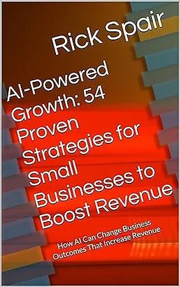 E-Book (epub) AI-Powered Growth: 54 Proven Strategies for Small Businesses to Boost Revenue: How AI Can Change Business Outcomes That Increase Revenue von Rick Spair