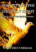 E-Book (epub) How to Receive the Holy Spirit: Unlock & Ignite Your Spiritual Journey (End Time World Revival, #8) von Petrus Vermaak
