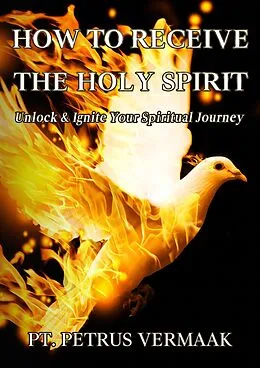 E-Book (epub) How to Receive the Holy Spirit: Unlock & Ignite Your Spiritual Journey (End Time World Revival, #8) von Petrus Vermaak
