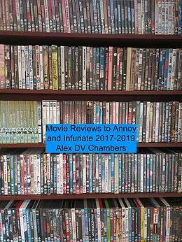 E-Book (epub) Movie Reviews to Annoy and Infuriate 2017-2019 von Alex DV Chambers