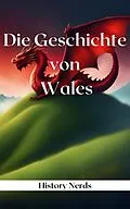 E-Book (epub) Die Geschichte von Wales (Geschichte der welt, #2) von History Nerds