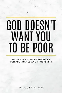 E-Book (epub) God Doesn't Want You to Be Poor.Unlocking Divine Principles for Abundance and Prosperity (Christian Living, #3) von William Gm