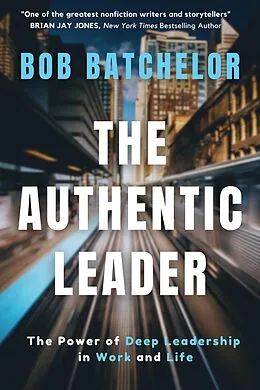 E-Book (epub) The Authentic Leader: The Power of Deep Leadership in Work and Life von Bob Batchelor