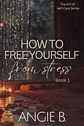 E-Book (epub) How To Free Yourself From Stress von Angie B.