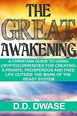 E-Book (epub) The Great Awakening: A Christian Guide To Using Cryptocurrencies For Creating A Private, Prosperous And Free Life Outside The Mark Of The Beast System von D. D. Dwase