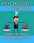 E-Book (epub) Issue 26: Moral Psychology A Guide To The Social Psychology, Biological Psychology And Applied Psychology Of Morality von Connor Whiteley