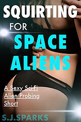 eBook (epub) Squirting For Space Aliens: A Sexy Sci-Fi Alien Probing Short de S. J. Sparks