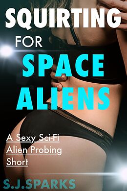 eBook (epub) Squirting For Space Aliens: A Sexy Sci-Fi Alien Probing Short de S. J. Sparks