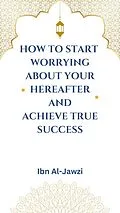 E-Book (epub) How to Start Worrying about Your Hereafter and Achieve True Success von Ibn Al-Jawzi