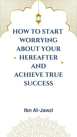 E-Book (epub) How to Start Worrying about Your Hereafter and Achieve True Success von Ibn Al-Jawzi